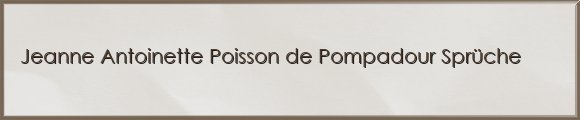 Jeanne Antoinette Poisson de Pompadour Sprüche