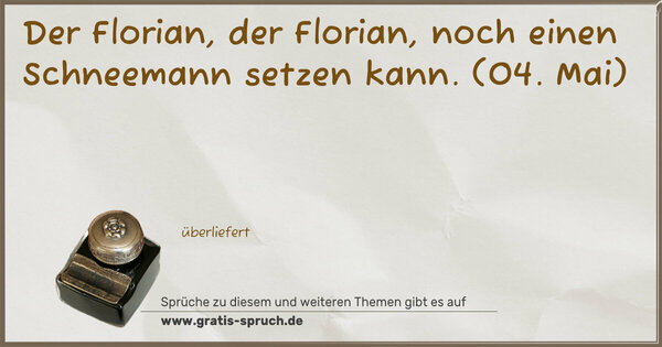 Der Florian, der Florian, noch einen Schneemann setzen kann.
(04. Mai)