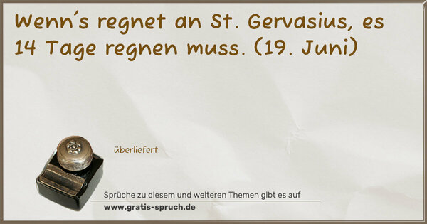 Wenn's regnet an St. Gervasius, es 14 Tage regnen muss.
(19. Juni)