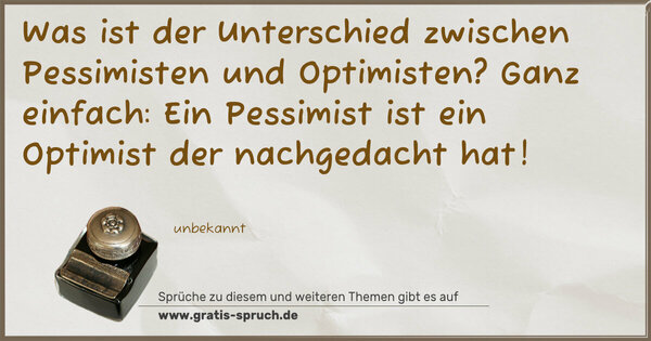 Was ist der Unterschied zwischen Pessimisten und Optimisten?
Ganz einfach:
Ein Pessimist ist ein Optimist der nachgedacht hat!
