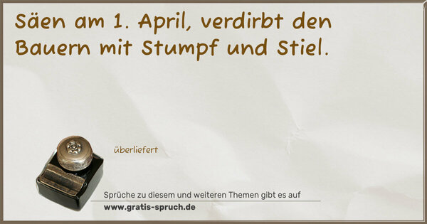 Spruch Visualisierung: Säen am 1. April,
verdirbt den Bauern mit Stumpf und Stiel.