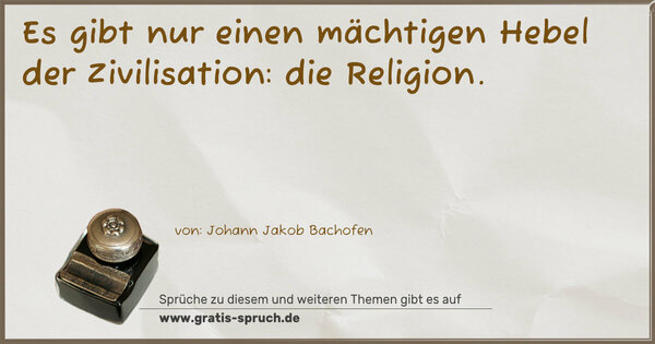 Es gibt nur einen mächtigen Hebel der Zivilisation:
die Religion. 
