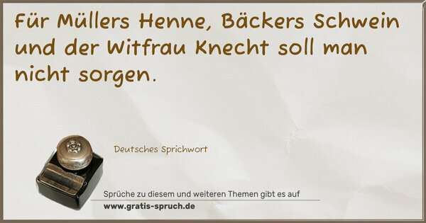 Für Müllers Henne, Bäckers Schwein und der Witfrau Knecht soll man nicht sorgen.