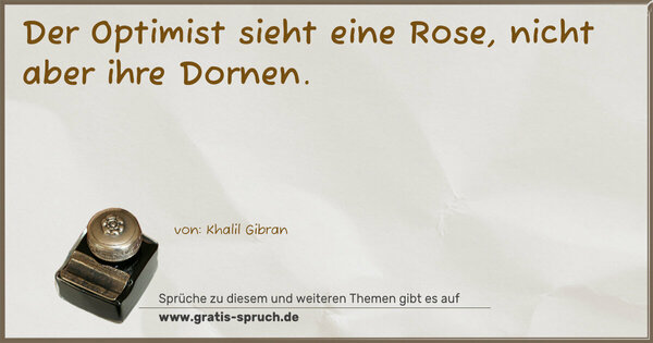 Der Optimist sieht eine Rose,
nicht aber ihre Dornen.