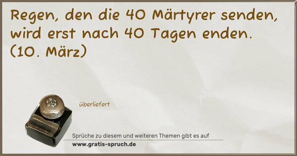 Regen, den die 40 Märtyrer senden,
wird erst nach 40 Tagen enden.
(10. März)