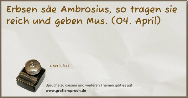Erbsen säe Ambrosius,
so tragen sie reich und geben Mus.
(04. April)
