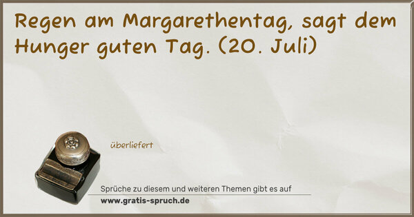 Regen am Margarethentag, sagt dem Hunger guten Tag.
(20. Juli)