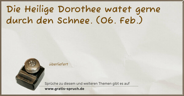 Die Heilige Dorothee watet gerne durch den Schnee.
(06. Feb.)