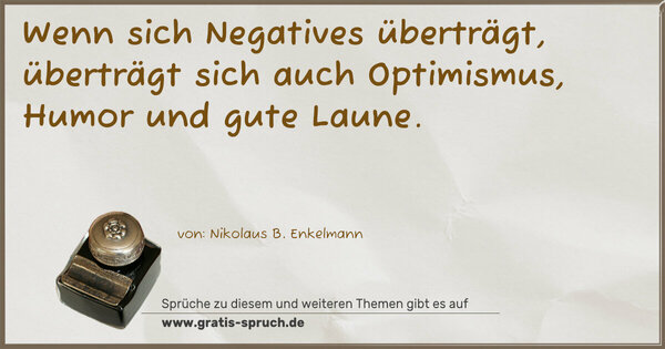 Wenn sich Negatives überträgt,
überträgt sich
auch Optimismus, Humor und gute Laune.
