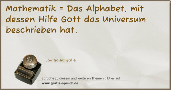 Mathematik =
Das Alphabet, mit dessen Hilfe
Gott das Universum beschrieben hat.