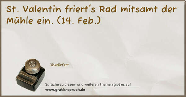 St. Valentin friert's Rad mitsamt der Mühle ein.
(14. Feb.)