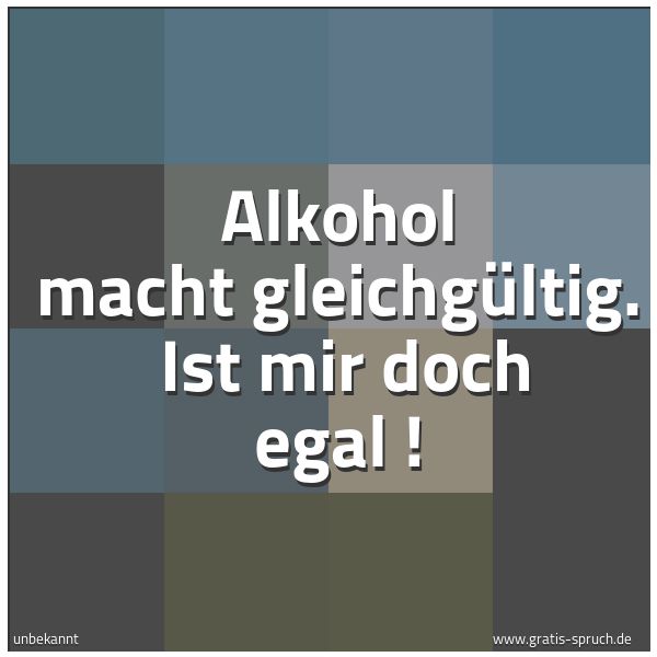 Spruchbild mit dem Text 'Alkohol macht gleichgültig.
Ist mir doch egal !'