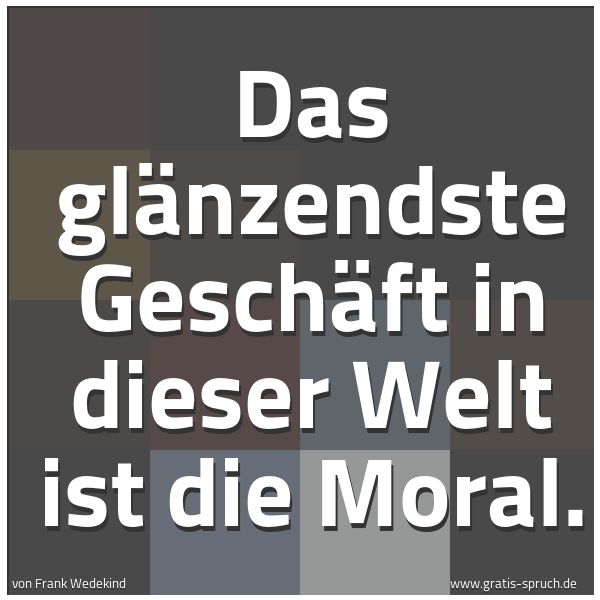 Spruchbild mit dem Text 'Das glänzendste Geschäft in dieser Welt ist die Moral.'