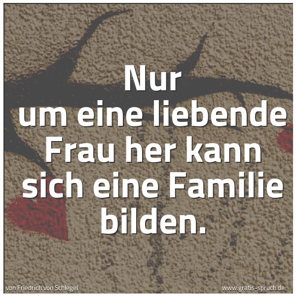 Spruchbild mit dem Text 'Nur um eine liebende Frau her kann sich eine Familie bilden.'
