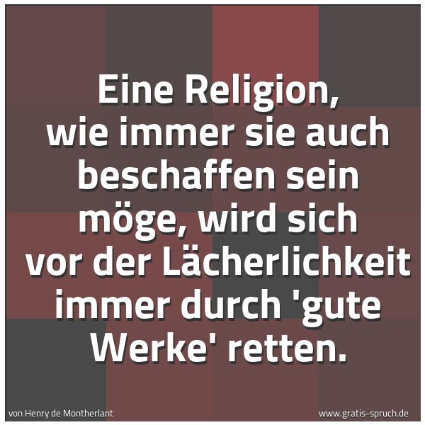 Spruchbild mit dem Text 'Eine Religion, wie immer sie auch beschaffen sein möge, wird sich vor der Lächerlichkeit immer durch 'gute Werke' retten.'