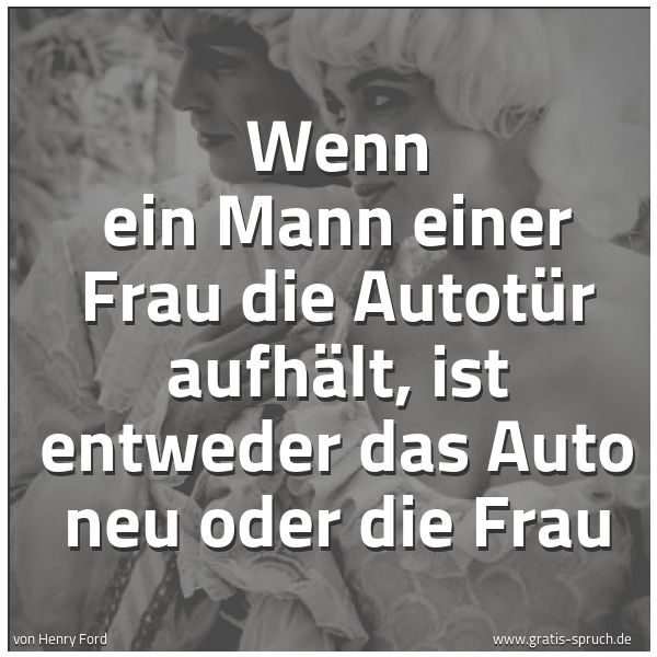 Spruchbild mit dem Text 'Wenn ein Mann einer Frau
die Autotür aufhält,
ist entweder das Auto neu
oder die Frau'