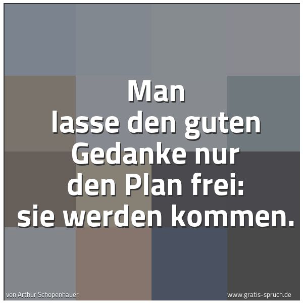 Spruchbild mit dem Text 'Man lasse den guten Gedanke nur den Plan frei:
sie werden kommen.'