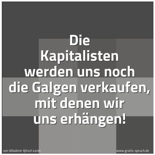 Spruchbild mit dem Text 'Die Kapitalisten werden uns noch die Galgen verkaufen,
mit denen wir uns erhängen! '