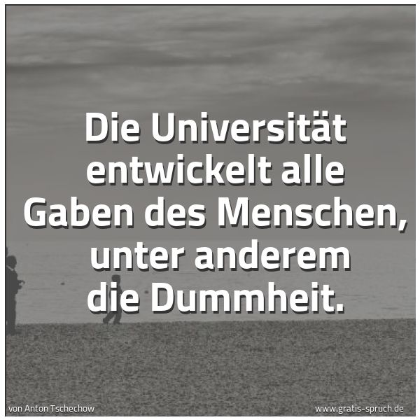 Spruchbild mit dem Text 'Die Universität entwickelt alle Gaben des Menschen,
unter anderem die Dummheit.'