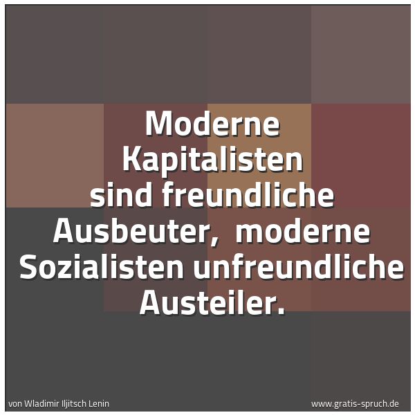 Spruchbild mit dem Text 'Moderne Kapitalisten sind freundliche Ausbeuter,
moderne Sozialisten unfreundliche Austeiler. '
