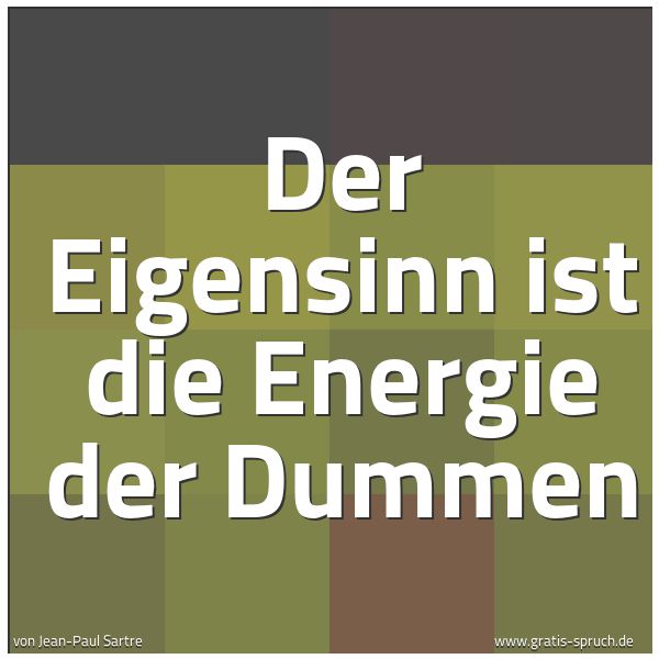 Spruchbild mit dem Text 'Der Eigensinn ist die Energie der Dummen'
