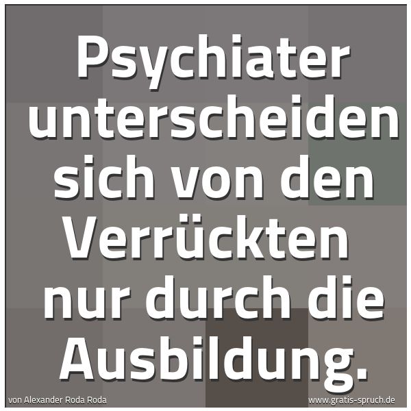 Spruchbild mit dem Text 'Psychiater unterscheiden sich von den Verrückten
nur durch die Ausbildung.'