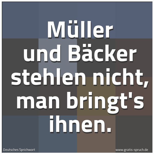 Spruchbild mit dem Text 'Müller und Bäcker stehlen nicht, man bringt's ihnen.'