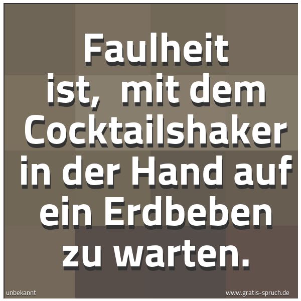 Spruchbild mit dem Text 'Faulheit ist,
mit dem Cocktailshaker in der Hand auf ein Erdbeben zu warten.'