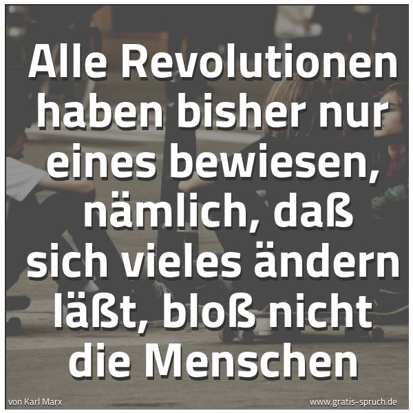Spruchbild mit dem Text 'Alle Revolutionen haben bisher nur eines bewiesen,
nämlich, daß sich vieles ändern läßt, bloß nicht die Menschen'