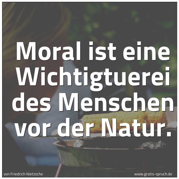 Spruchbild mit dem Text 'Moral ist eine Wichtigtuerei des Menschen vor der Natur.'
