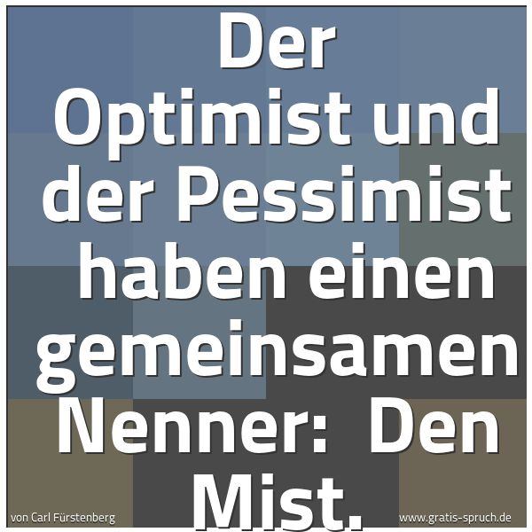 Spruchbild mit dem Text 'Der Optimist und der Pessimist
haben einen gemeinsamen Nenner:
Den Mist.'