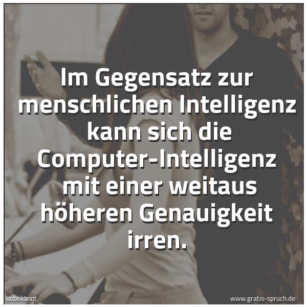 Spruchbild mit dem Text 'Im Gegensatz zur menschlichen Intelligenz
kann sich die Computer-Intelligenz
mit einer weitaus höheren Genauigkeit irren.'