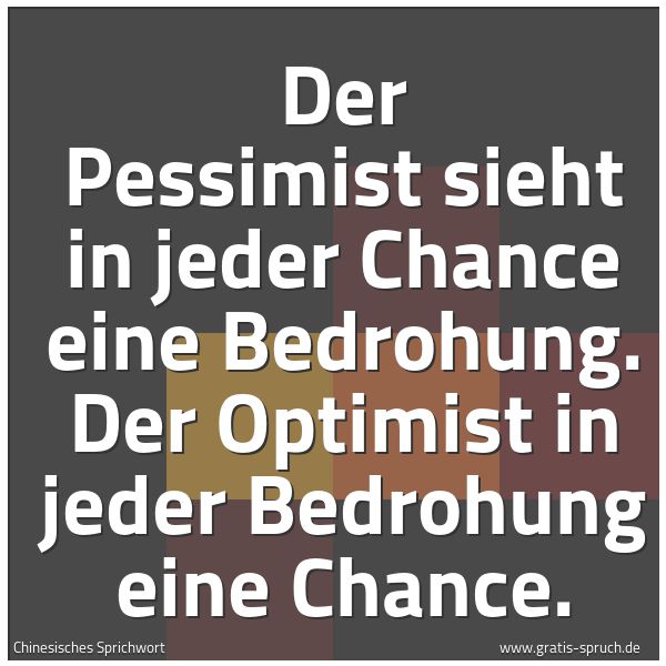 Spruchbild mit dem Text 'Der Pessimist sieht in jeder Chance eine Bedrohung.
Der Optimist in jeder Bedrohung eine Chance. '