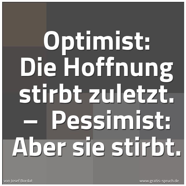 Spruchbild mit dem Text 'Optimist: Die Hoffnung stirbt zuletzt. –
Pessimist: Aber sie stirbt.'