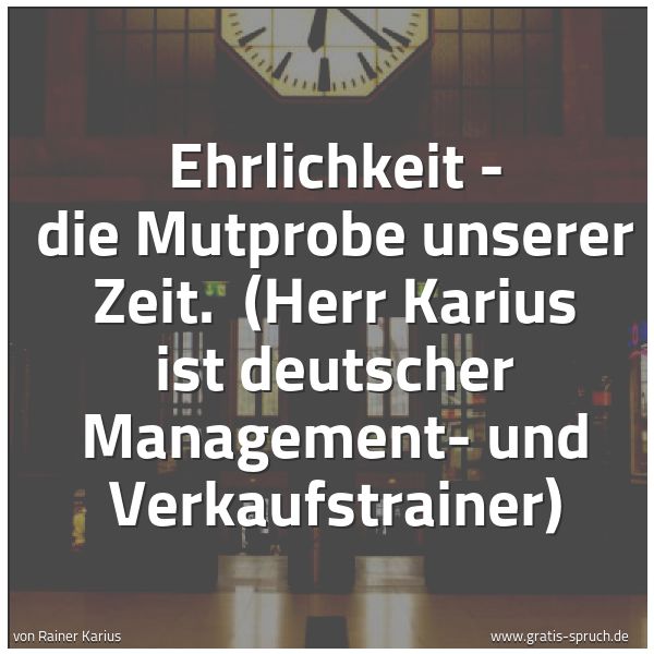 Spruchbild mit dem Text 'Ehrlichkeit - die Mutprobe unserer Zeit.
(Herr Karius ist deutscher Management- und
Verkaufstrainer)'