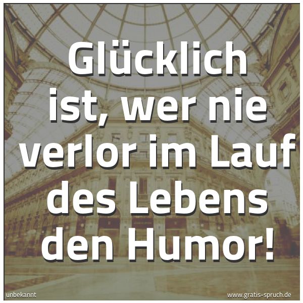 Spruchbild mit dem Text 'Glücklich ist, wer nie verlor
im Lauf des Lebens den Humor!'
