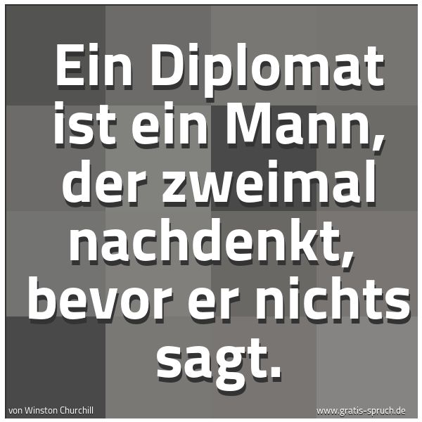 Spruchbild mit dem Text ' Ein Diplomat ist ein Mann, der zweimal nachdenkt,
bevor er nichts sagt. '
