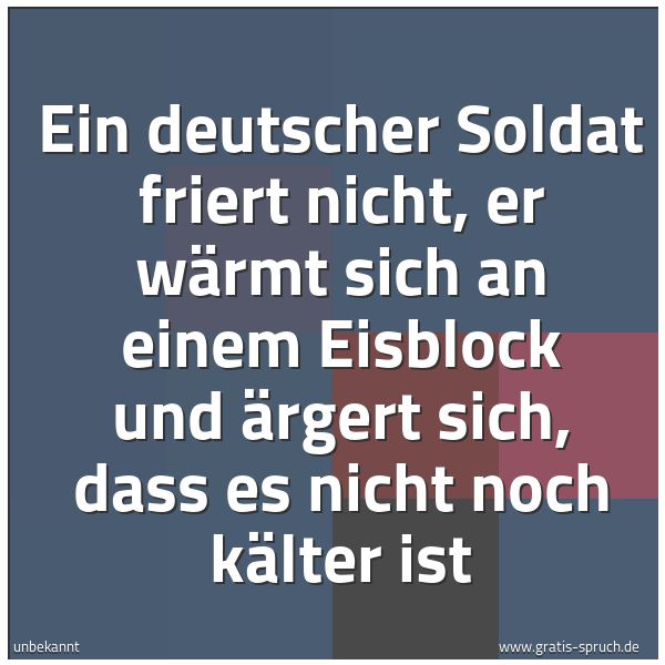 Spruchbild mit dem Text 'Ein deutscher Soldat friert nicht, er wärmt sich an einem Eisblock und ärgert sich, dass es nicht noch kälter ist'