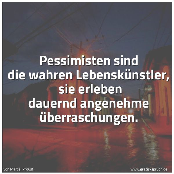 Spruchbild mit dem Text 'Pessimisten sind die wahren Lebenskünstler,
sie erleben dauernd angenehme Überraschungen.'