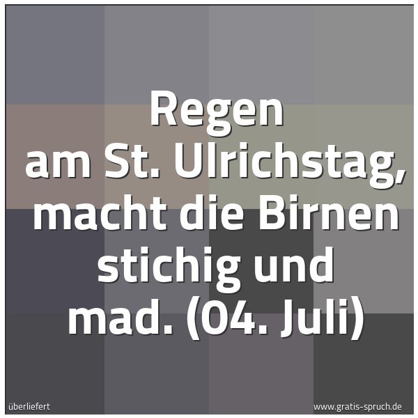Spruchbild mit dem Text 'Regen am St. Ulrichstag, macht die Birnen stichig und mad.
(04. Juli)'