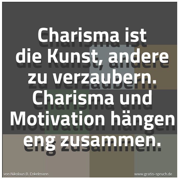 Spruchbild mit dem Text 'Charisma ist die Kunst, andere zu verzaubern.
Charisma und Motivation hängen eng zusammen.
'