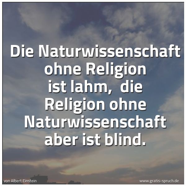 Spruchbild mit dem Text 'Die Naturwissenschaft ohne Religion ist lahm,
die Religion ohne Naturwissenschaft aber ist blind.'