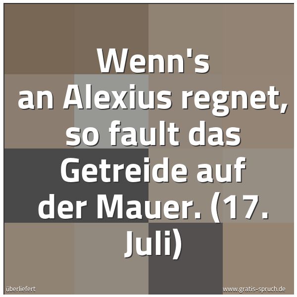 Spruchbild mit dem Text 'Wenn's an Alexius regnet,
so fault das Getreide auf der Mauer.
(17. Juli)'