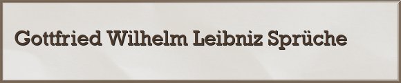Gottfried Wilhelm Leibniz Sprüche