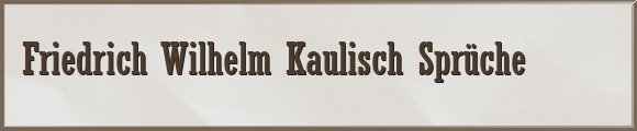 Friedrich Wilhelm Kaulisch Sprüche