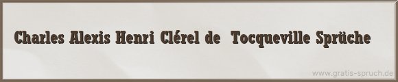 Charles Alexis Henri Clérel de  Tocqueville Sprüche