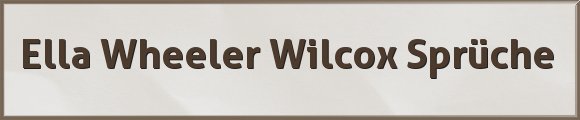 Ella Wheeler Wilcox Sprüche