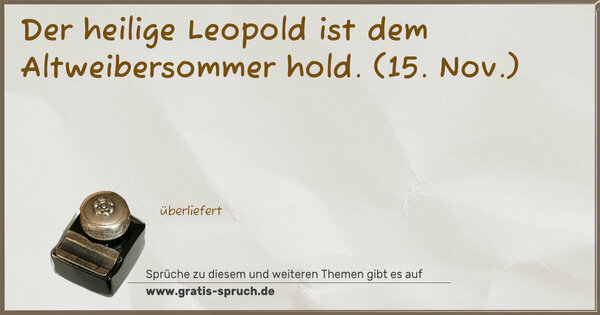 Der heilige Leopold ist dem Altweibersommer hold.
(15. Nov.)