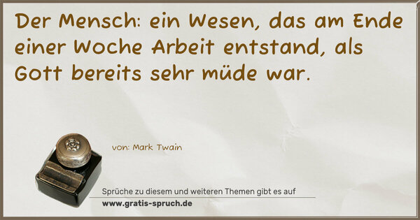 Der Mensch: ein Wesen,
das am Ende einer Woche Arbeit entstand,
als Gott bereits sehr müde war.