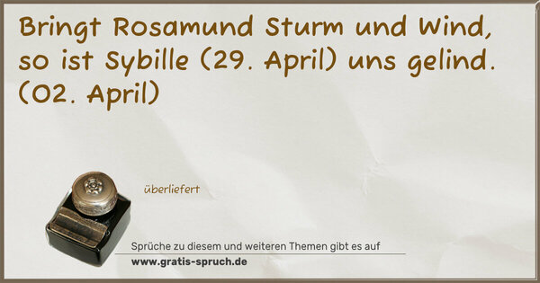 Bringt Rosamund Sturm und Wind,
so ist Sybille (29. April) uns gelind.
(02. April)